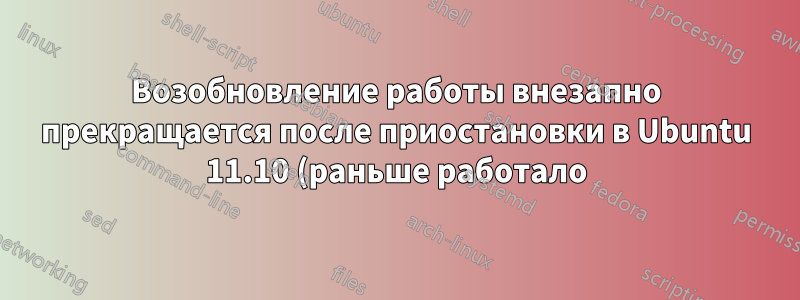 Возобновление работы внезапно прекращается после приостановки в Ubuntu 11.10 (раньше работало)