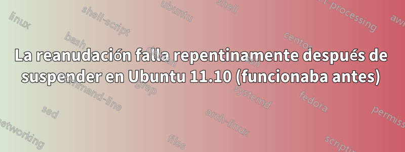 La reanudación falla repentinamente después de suspender en Ubuntu 11.10 (funcionaba antes)