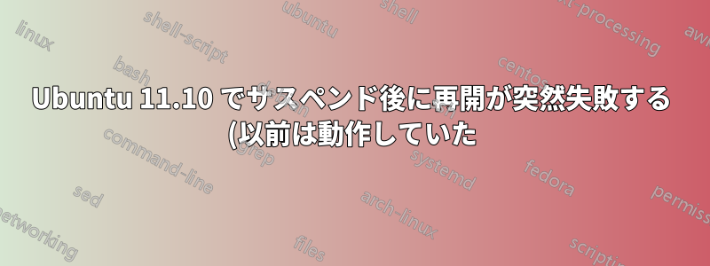 Ubuntu 11.10 でサスペンド後に再開が突然失敗する (以前は動作していた)
