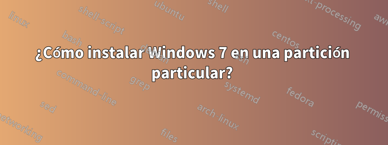 ¿Cómo instalar Windows 7 en una partición particular?