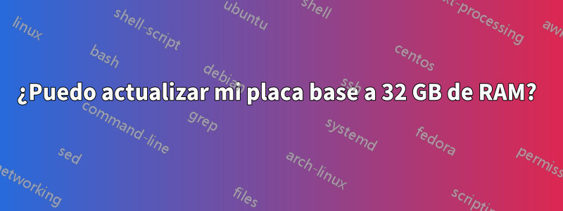 ¿Puedo actualizar mi placa base a 32 GB de RAM? 