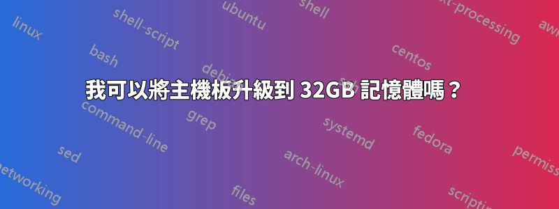 我可以將主機板升級到 32GB 記憶體嗎？ 