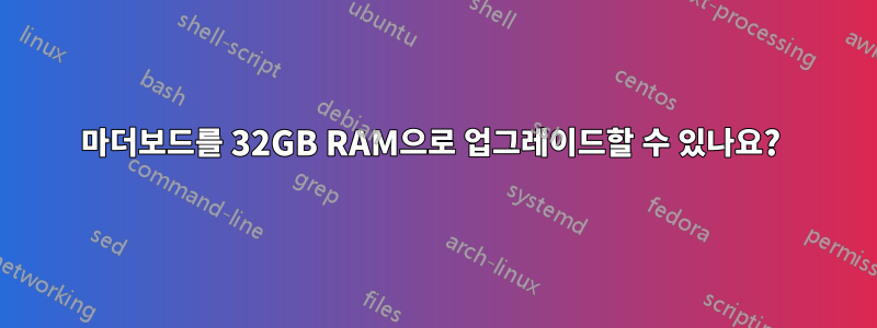 마더보드를 32GB RAM으로 업그레이드할 수 있나요? 