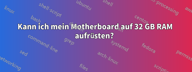 Kann ich mein Motherboard auf 32 GB RAM aufrüsten? 