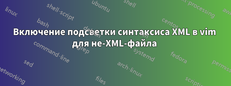 Включение подсветки синтаксиса XML в vim для не-XML-файла