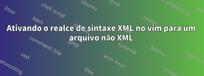 Ativando o realce de sintaxe XML no vim para um arquivo não XML