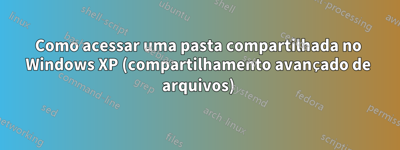 Como acessar uma pasta compartilhada no Windows XP (compartilhamento avançado de arquivos)