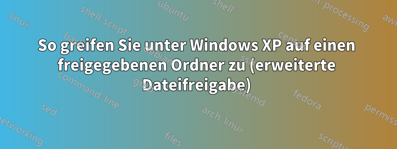 So greifen Sie unter Windows XP auf einen freigegebenen Ordner zu (erweiterte Dateifreigabe)