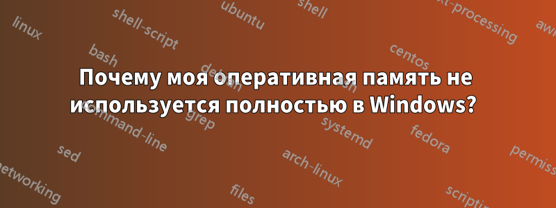 Почему моя оперативная память не используется полностью в Windows? 