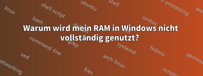 Warum wird mein RAM in Windows nicht vollständig genutzt? 