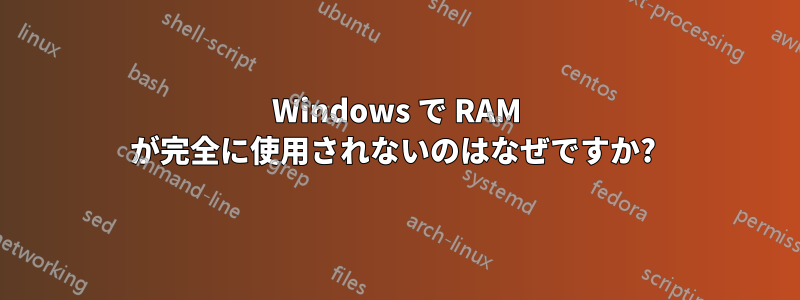 Windows で RAM が完全に使用されないのはなぜですか? 