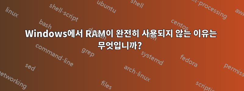 Windows에서 RAM이 완전히 사용되지 않는 이유는 무엇입니까? 