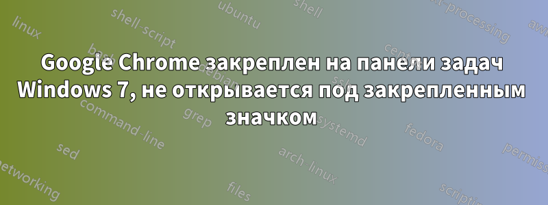 Google Chrome закреплен на панели задач Windows 7, не открывается под закрепленным значком