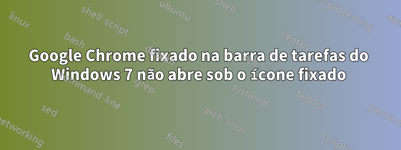 Google Chrome fixado na barra de tarefas do Windows 7 não abre sob o ícone fixado