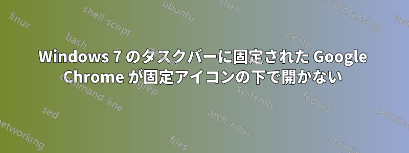 Windows 7 のタスクバーに固定された Google Chrome が固定アイコンの下で開かない