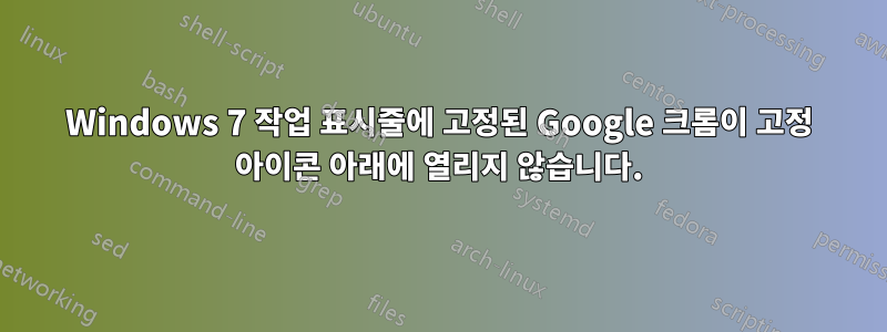 Windows 7 작업 표시줄에 고정된 Google 크롬이 고정 아이콘 아래에 열리지 않습니다.