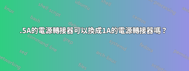 1.5A的電源轉接器可以換成1A的電源轉接器嗎？