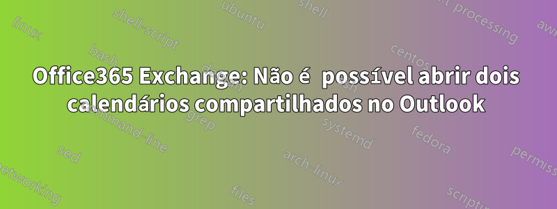 Office365 Exchange: Não é possível abrir dois calendários compartilhados no Outlook