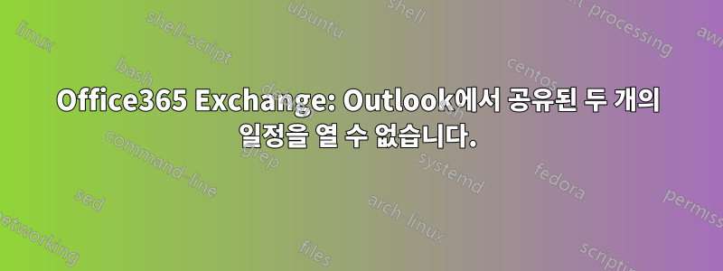 Office365 Exchange: Outlook에서 공유된 두 개의 일정을 열 수 없습니다.