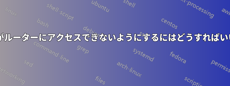 ユーザーがルーターにアクセスできないようにするにはどうすればいいですか?