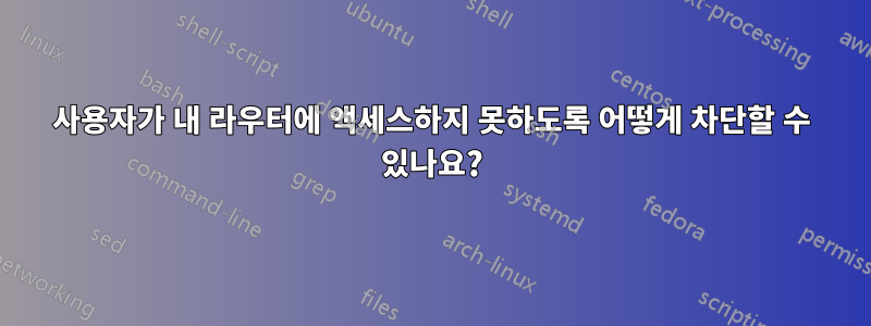 사용자가 내 라우터에 액세스하지 못하도록 어떻게 차단할 수 있나요?