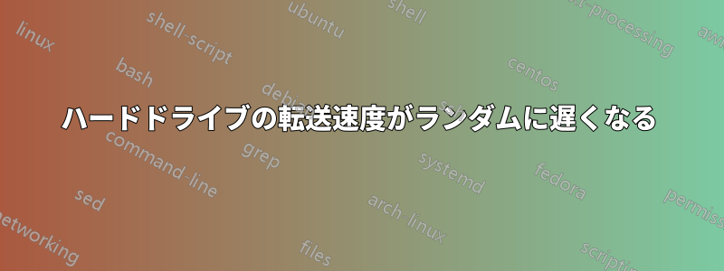 ハードドライブの転送速度がランダムに遅くなる