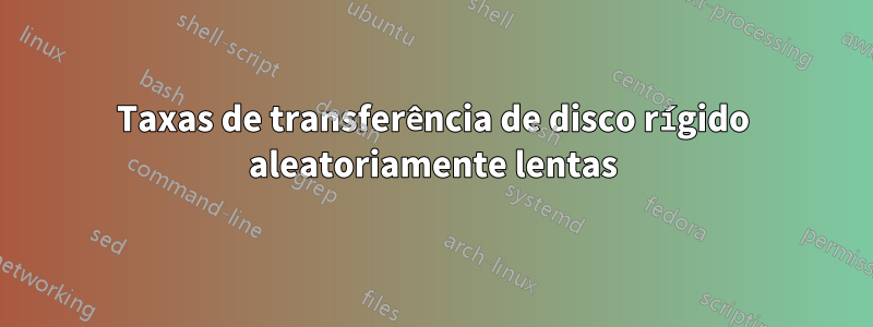 Taxas de transferência de disco rígido aleatoriamente lentas