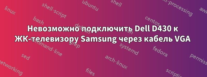 Невозможно подключить Dell D430 к ЖК-телевизору Samsung через кабель VGA