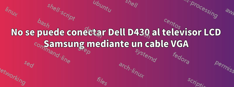 No se puede conectar Dell D430 al televisor LCD Samsung mediante un cable VGA