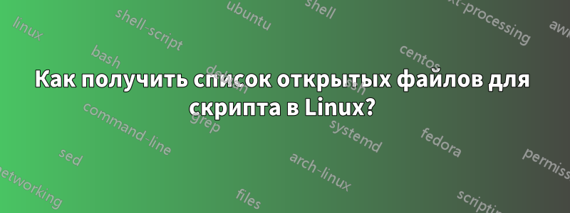 Как получить список открытых файлов для скрипта в Linux?