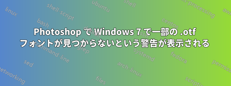 Photoshop で Windows 7 で一部の .otf フォントが見つからないという警告が表示される