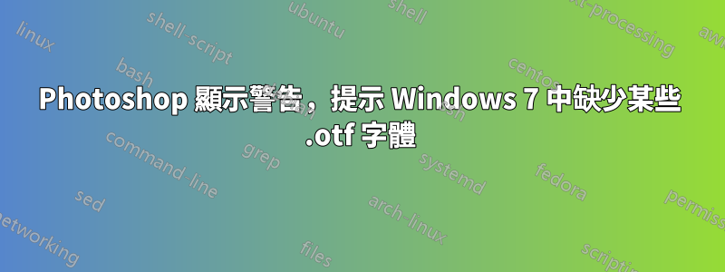 Photoshop 顯示警告，提示 Windows 7 中缺少某些 .otf 字體