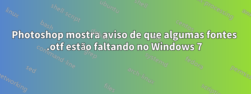 Photoshop mostra aviso de que algumas fontes .otf estão faltando no Windows 7