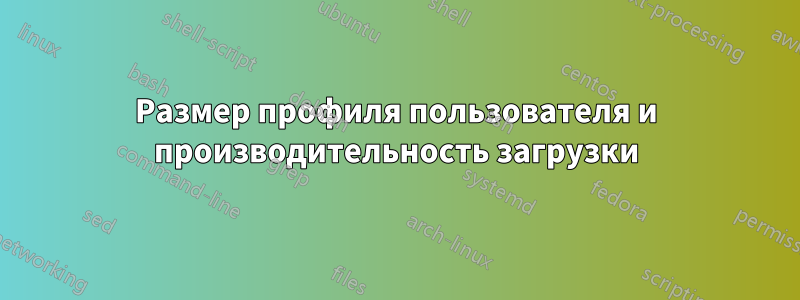 Размер профиля пользователя и производительность загрузки