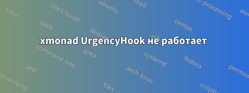 xmonad UrgencyHook не работает