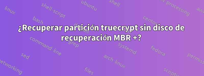 ¿Recuperar partición truecrypt sin disco de recuperación MBR +?