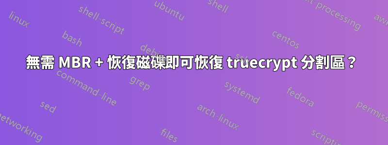 無需 MBR + 恢復磁碟即可恢復 truecrypt 分割區？