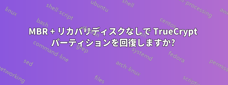 MBR + リカバリディスクなしで TrueCrypt パーティションを回復しますか?