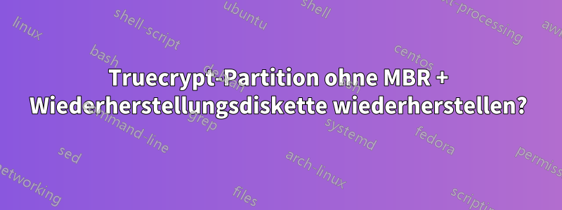 Truecrypt-Partition ohne MBR + Wiederherstellungsdiskette wiederherstellen?