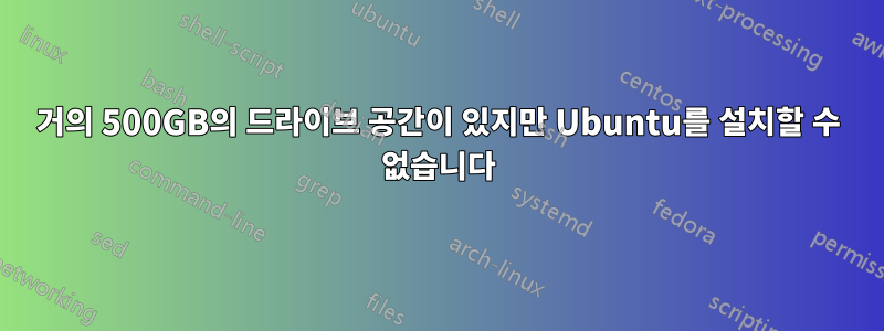 거의 500GB의 드라이브 공간이 있지만 Ubuntu를 설치할 수 없습니다