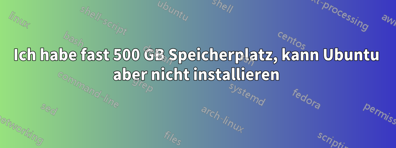 Ich habe fast 500 GB Speicherplatz, kann Ubuntu aber nicht installieren