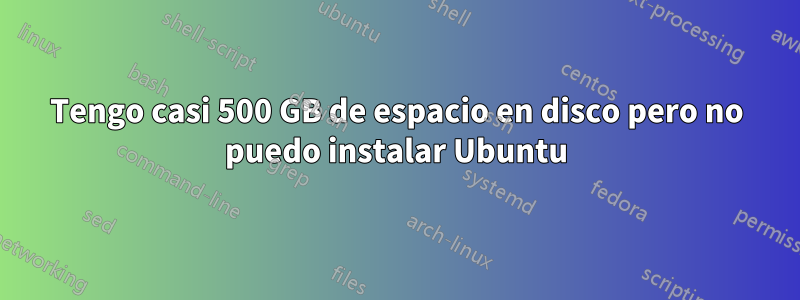 Tengo casi 500 GB de espacio en disco pero no puedo instalar Ubuntu