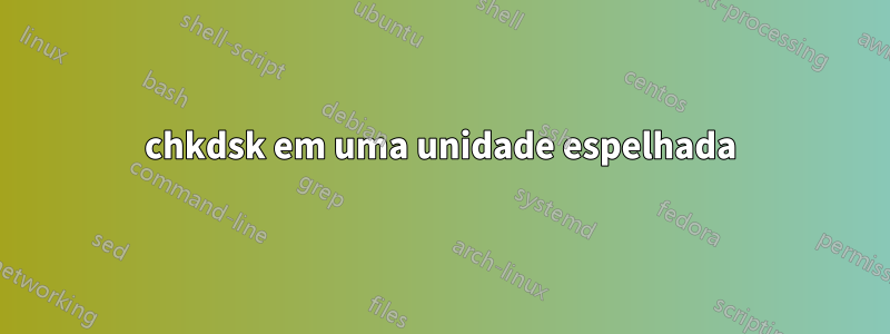 chkdsk em uma unidade espelhada