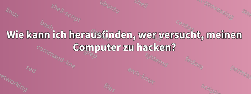 Wie kann ich herausfinden, wer versucht, meinen Computer zu hacken?