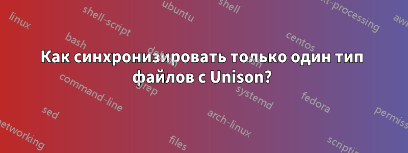 Как синхронизировать только один тип файлов с Unison?