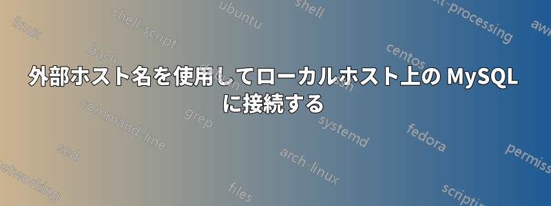 外部ホスト名を使用してローカルホスト上の MySQL に接続する