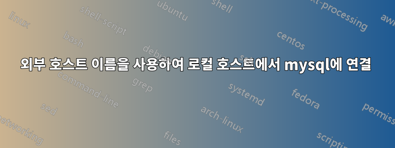 외부 호스트 이름을 사용하여 로컬 호스트에서 mysql에 연결