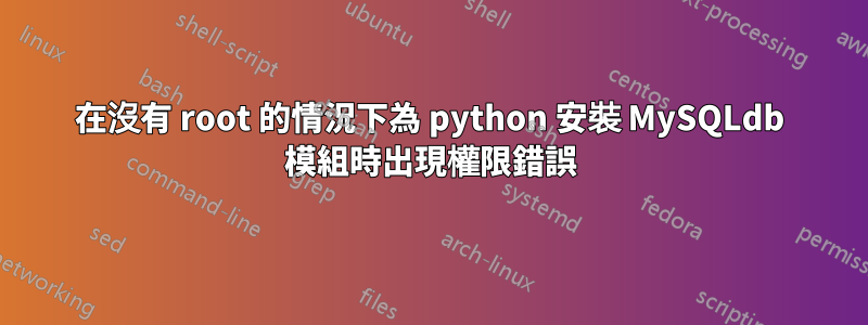 在沒有 root 的情況下為 python 安裝 MySQLdb 模組時出現權限錯誤