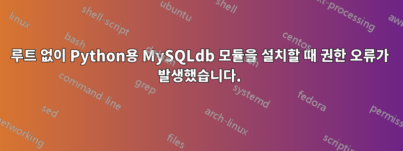 루트 없이 Python용 MySQLdb 모듈을 설치할 때 권한 오류가 발생했습니다.