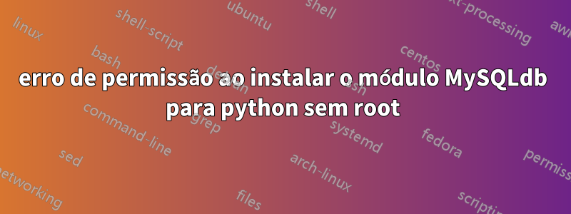 erro de permissão ao instalar o módulo MySQLdb para python sem root